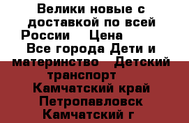 Велики новые с доставкой по всей России  › Цена ­ 700 - Все города Дети и материнство » Детский транспорт   . Камчатский край,Петропавловск-Камчатский г.